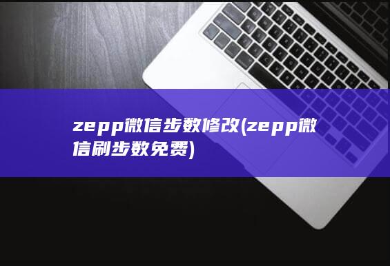 zepp微信步数修改 (zepp微信刷步数免费) 第1张