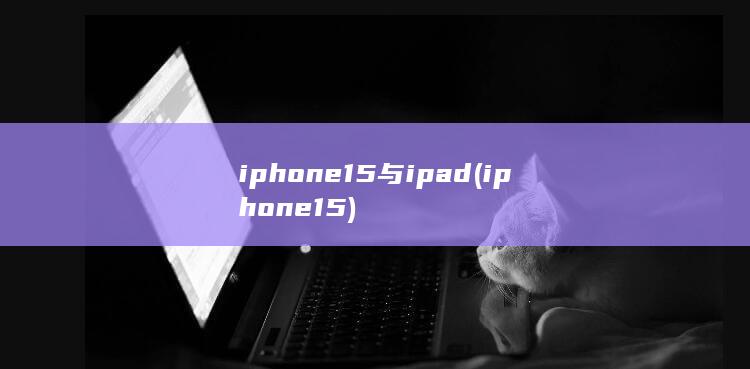 iphone15与ipad (iphone15) 第1张
