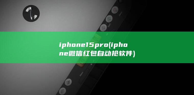 iphone15pro (iphone微信红包自动抢软件) 第1张