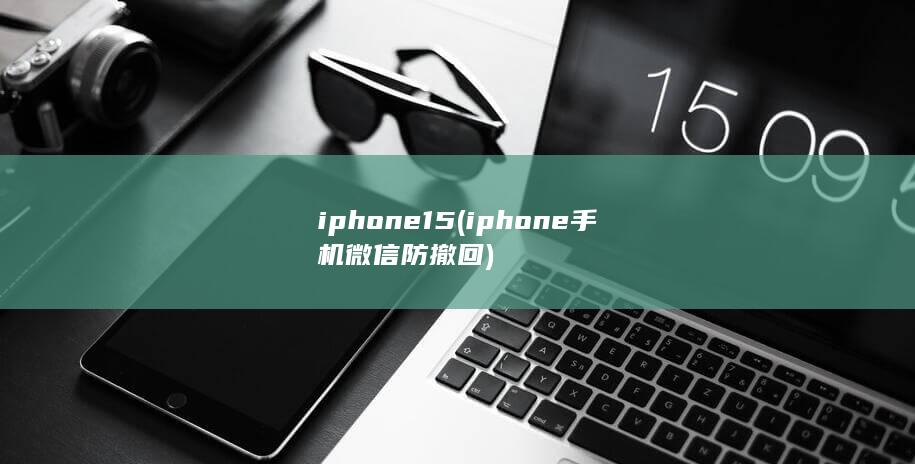 iphone15 (iphone手机微信防撤回)