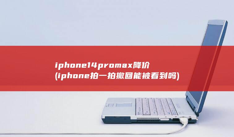 iphone14promax降价 (iphone拍一拍撤回能被看到吗)