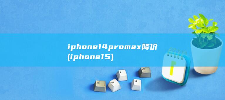 iphone14promax降价 (iphone15)