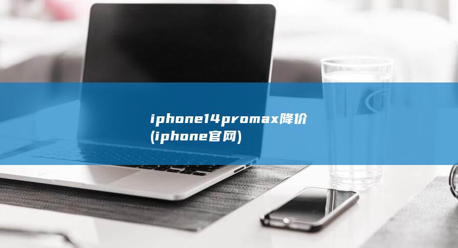 iphone14promax降价 (iphone官网)