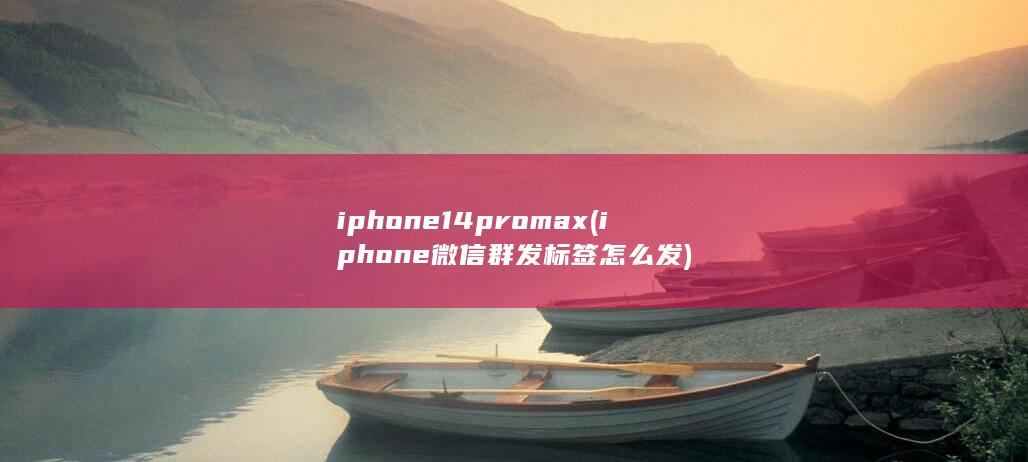 iphone14promax (iphone微信群发标签怎么发)
