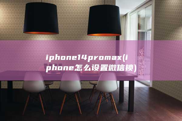 iphone14promax (iphone怎么设置微信锁)