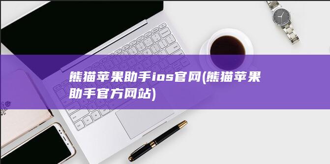 熊猫苹果助手ios官网 (熊猫苹果助手官方网站)