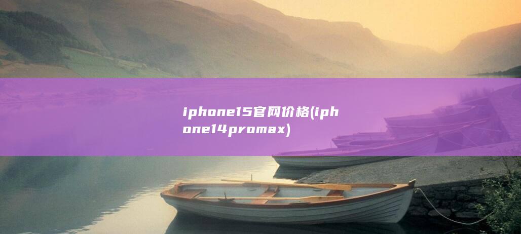 iphone15官网价格 (iphone14promax)