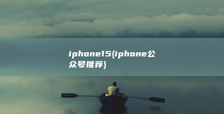 iphone15 (iphone公众号推荐)