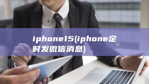 iphone15 (iphone定时发微信消息)