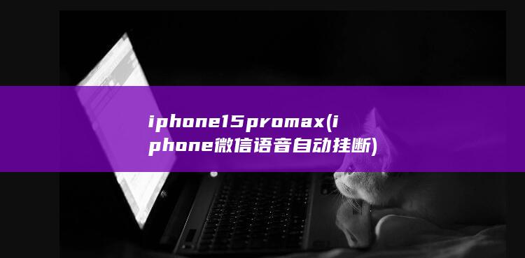 iphone15pro max (iphone微信语音自动挂断) 第1张
