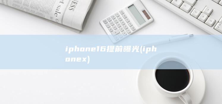 iphone16提前曝光 (iphonex) 第1张