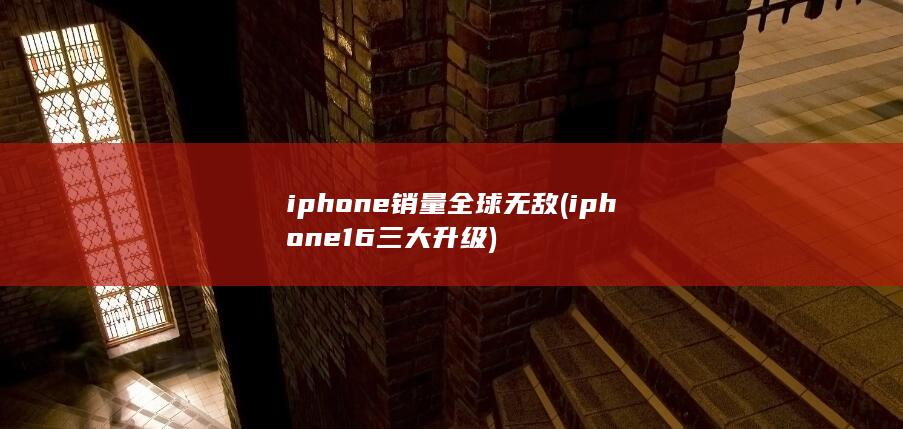 iphone销量全球无敌 (iphone16三大升级) 第1张