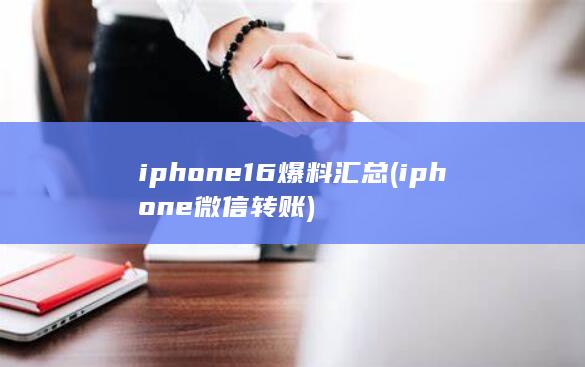 iphone16爆料汇总 (iphone微信转账) 第1张