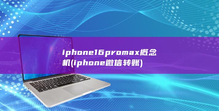 iphone16promax概念机 (iphone微信转账) 第1张
