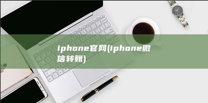 iphone官网 (iphone微信转账) 第1张