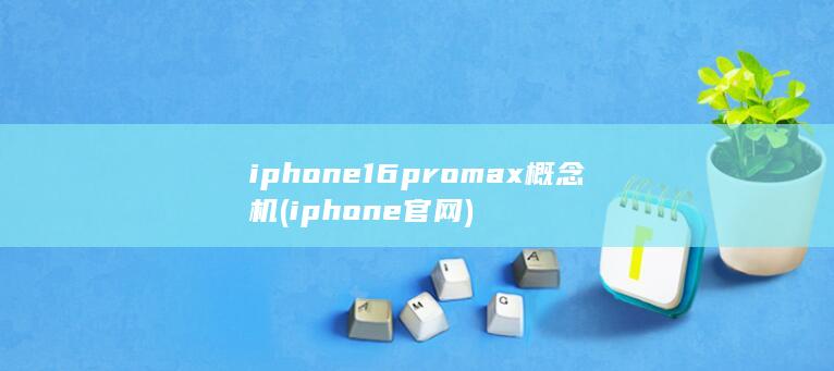 iphone16promax概念机 (iphone官网)