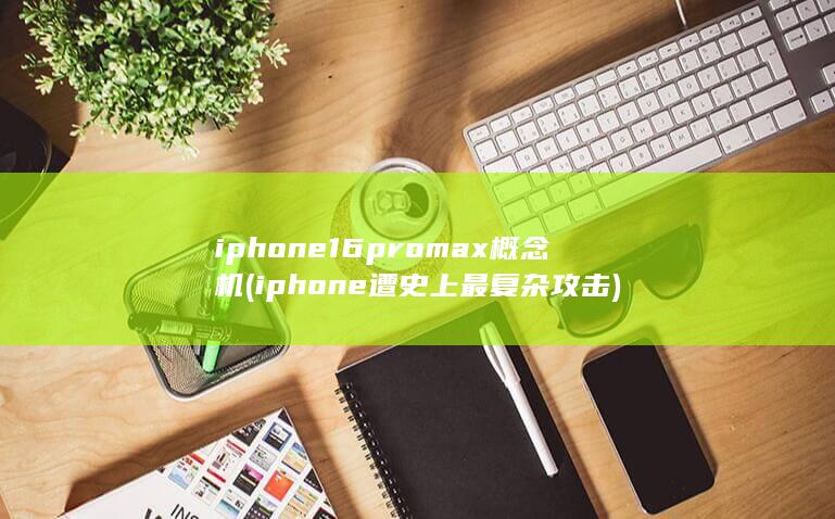 iphone16promax概念机 (iphone遭史上最复杂攻击)