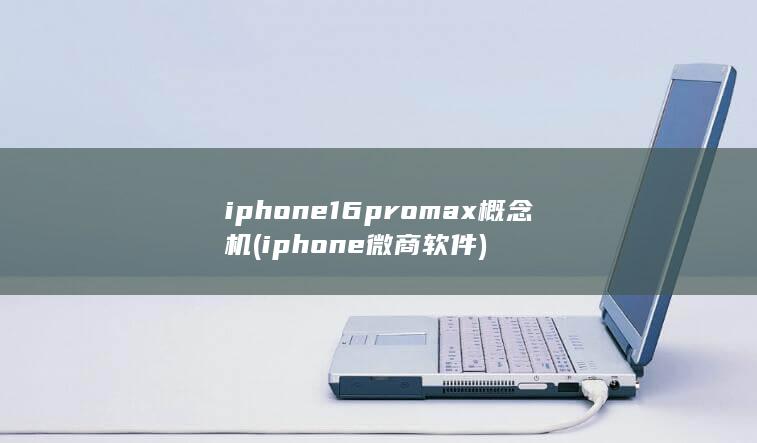 iphone16promax概念机 (iphone微商软件)