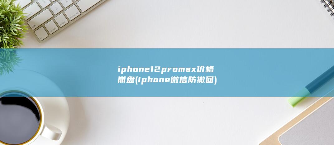 iphone12promax价格崩盘 (iphone微信防撤回) 第1张