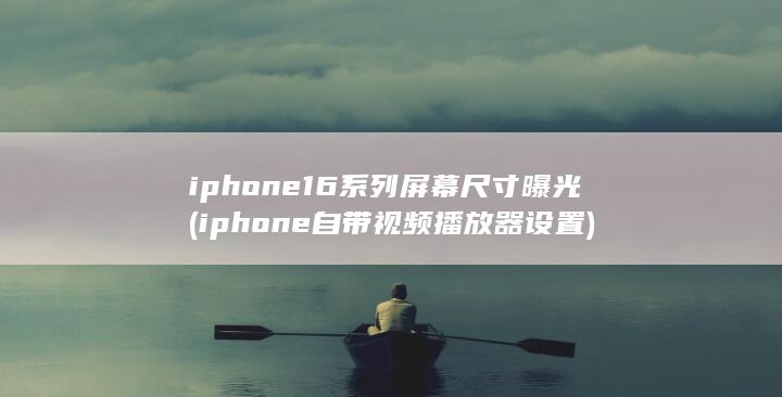 iphone16系列屏幕尺寸曝光 (iphone自带视频播放器设置) 第1张