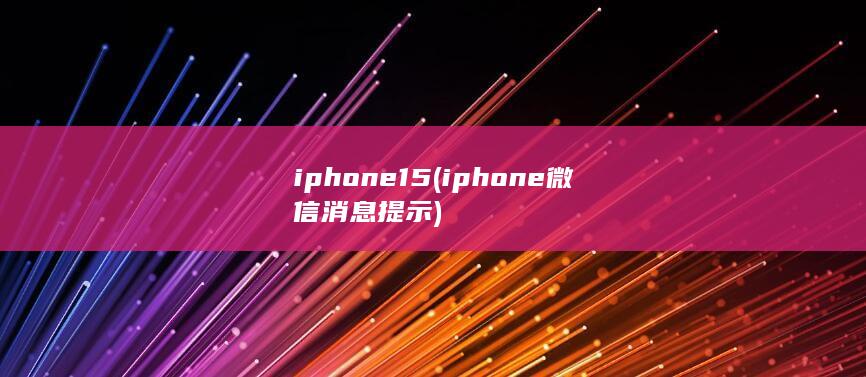 iphone15 (iphone微信消息提示)