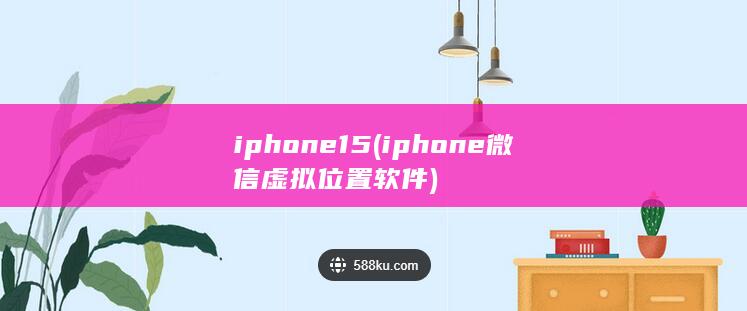 iphone15 (iphone微信虚拟位置软件)
