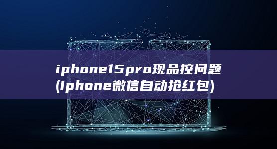 iphone15pro现品控问题 (iphone微信自动抢红包) 第1张