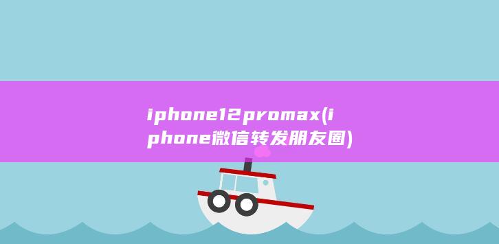iphone12pro max (iphone微信转发朋友圈) 第1张