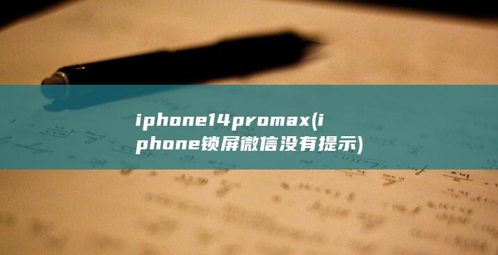 iphone14promax (iphone锁屏微信没有提示)