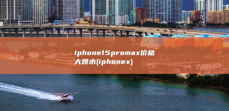 iphone15promax价格大跳水 (iphonex) 第1张