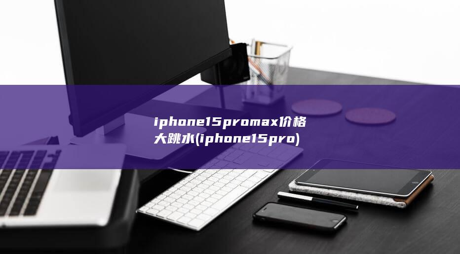 iphone15promax价格大跳水 (iphone15pro)