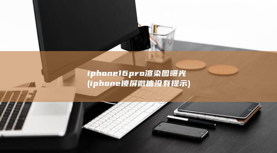 iphone16pro渲染图曝光 (iphone锁屏微信没有提示) 第1张