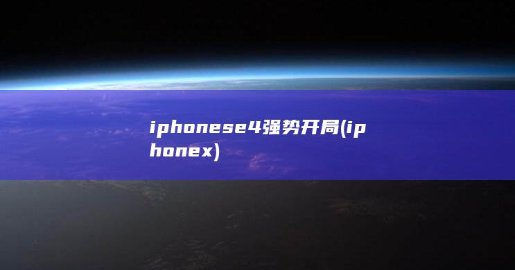 iphonese4强势开局 (iphonex) 第1张