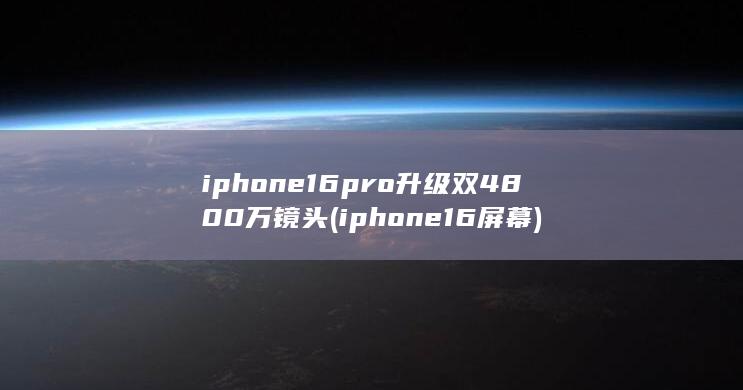 iphone16pro升级双4800万镜头 (iphone16屏幕) 第1张