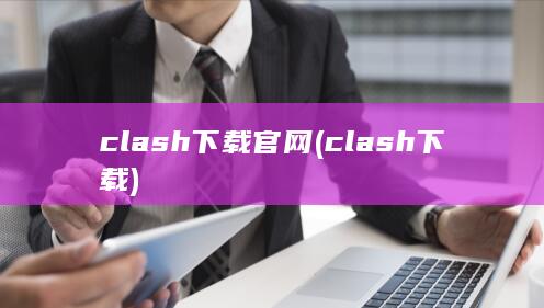 clash下载官网 (clash下载)