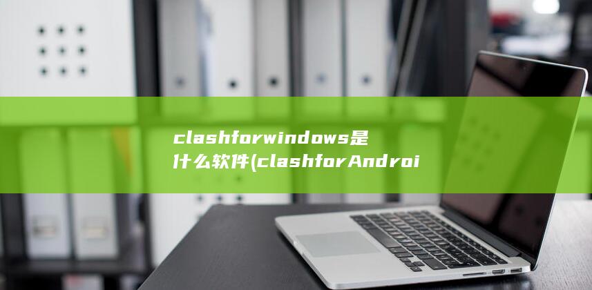 clashforwindows是什么软件 (clashforAndroid节点)