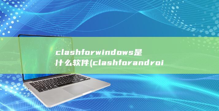clashforwindows是什么软件 (clashfor android)