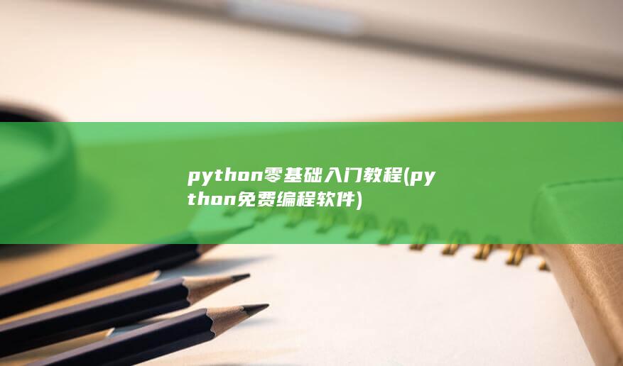 python零基础入门教程 (python免费编程软件)