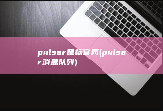 pulsar鼠标官网 (pulsar消息队列)