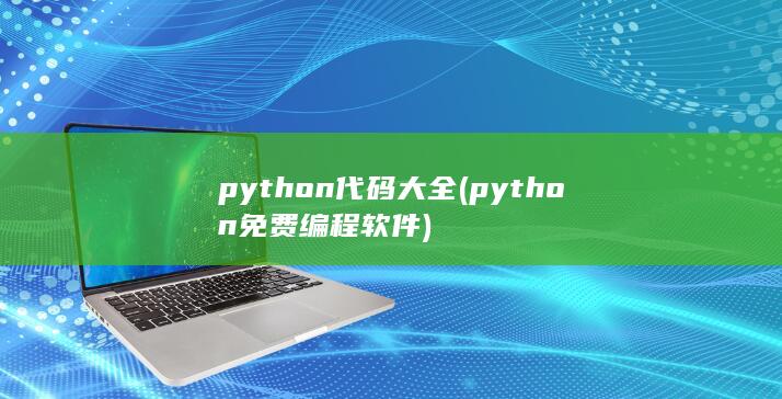 python代码大全 (python免费编程软件)