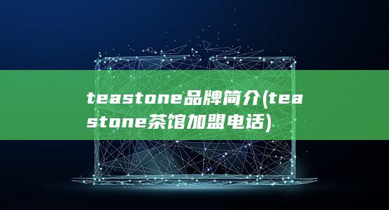teastone品牌简介 (teastone茶馆加盟电话) 第1张