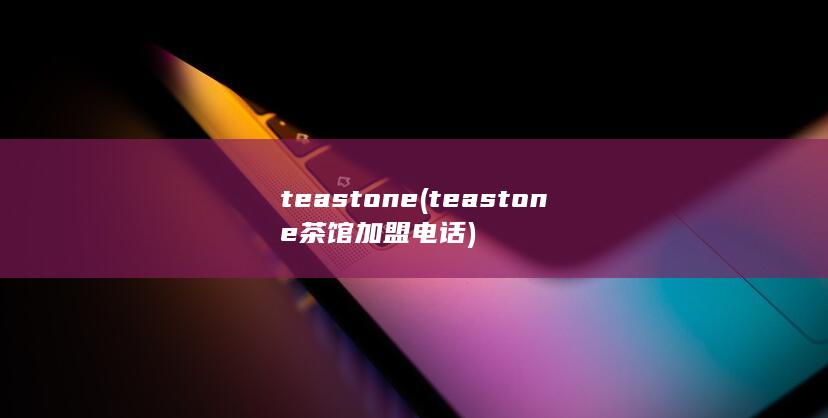 teastone (teastone茶馆加盟电话)