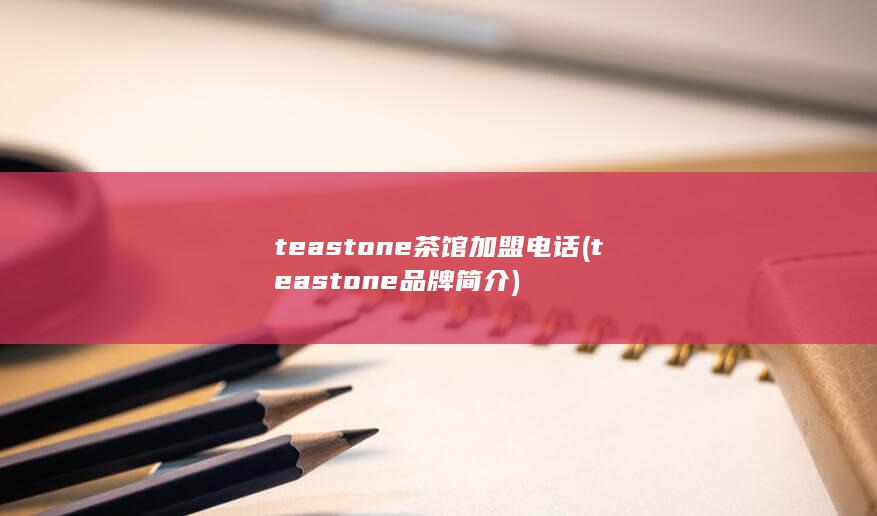 teastone茶馆加盟电话 (teastone品牌简介) 第1张