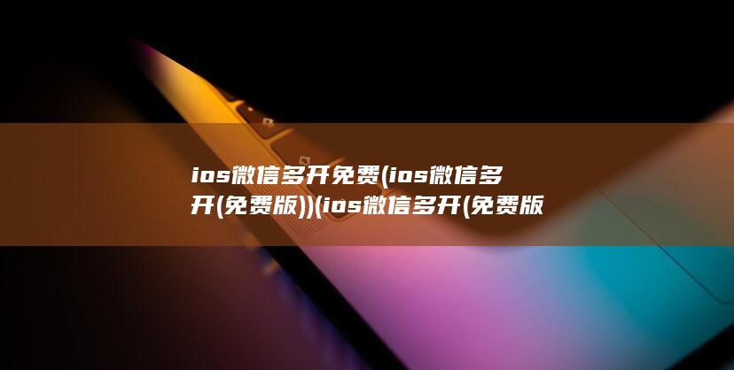 ios微信多开免费 (ios微信多开(免费版)) (ios微信多开(免费版))