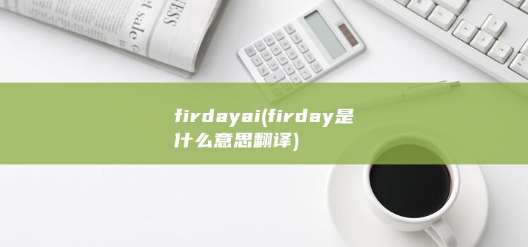 firdayai (firday是什么意思翻译)