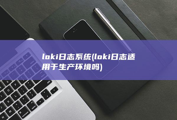 loki日志系统 (loki日志适用于生产环境吗)