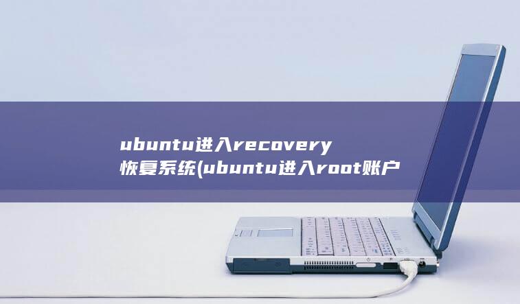 ubuntu进入recovery恢复系统 (ubuntu进入root账户) 第1张