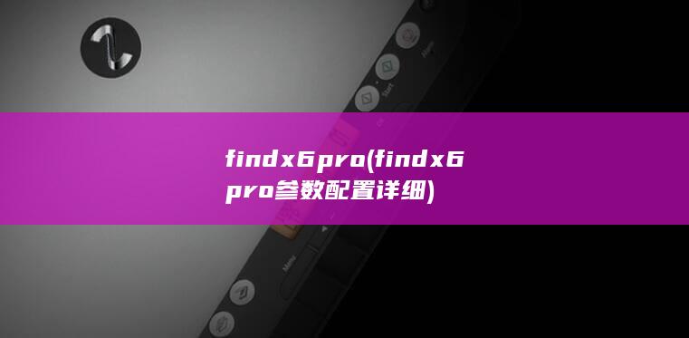 find x6 pro (findx6pro参数配置详细) 第1张