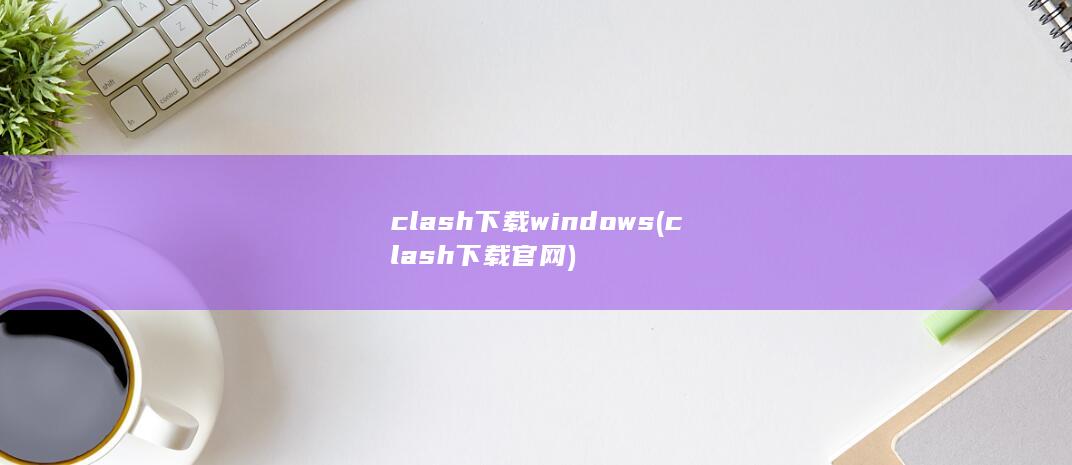 clash下载windows (clash下载官网) 第1张
