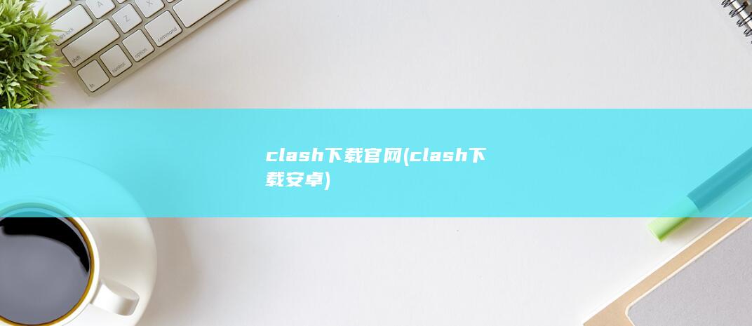 clash下载官网 (clash下载安卓) 第1张
